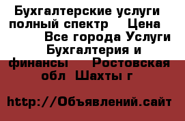 Бухгалтерские услуги- полный спектр. › Цена ­ 2 500 - Все города Услуги » Бухгалтерия и финансы   . Ростовская обл.,Шахты г.